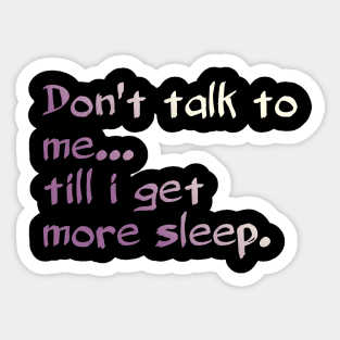 Don't Talk To Me... Till I Get More Sleep. Sticker